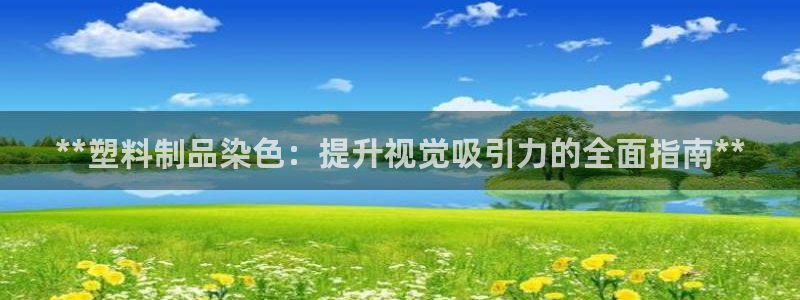 太阳app下载网址进入：**塑料制品染色：提升视觉吸引力的全