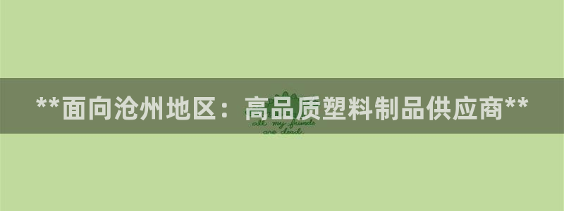 122cc太阳集成游戏官方网站：**面向沧州地区：高品质塑料