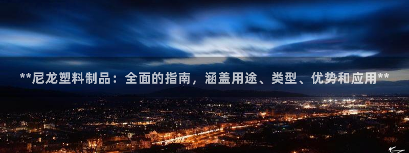 太阳集团备用网址：**尼龙塑料制品：全面的指南，涵盖用途、类