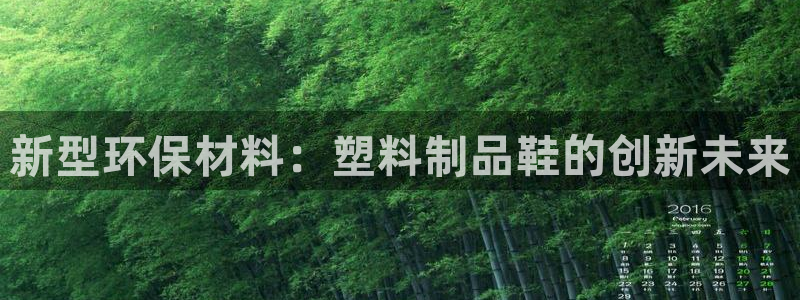 太阳集团唯一值得信赖网站是什么：新型环保材料：塑料制品鞋的创