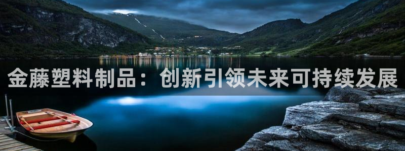 太阳国际娱乐古天乐：金藤塑料制品：创新引领未来可持续发展