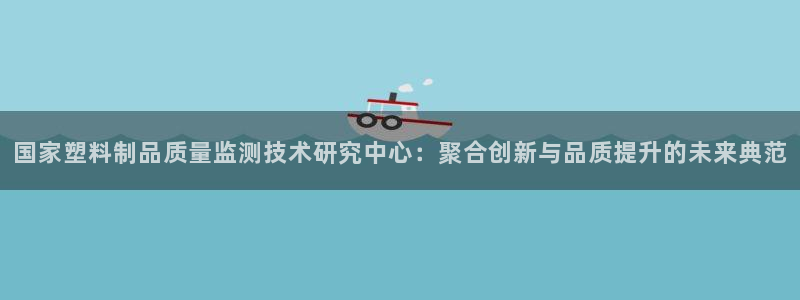 太阳成娱乐app下载：国家塑料制品质量监测技术研究中心：聚合