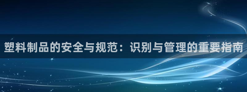 太阳gg登录首页：塑料制品的安全与规范：识别与管理的重要指南