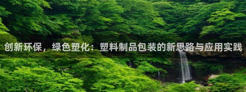 太阳集团手机app：创新环保，绿色塑化：塑料制品包装的新思路