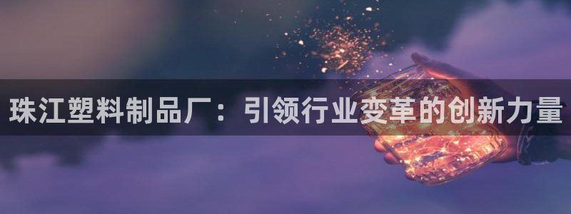 太阳集团游戏软件：珠江塑料制品厂：引领行业变革的创新力量