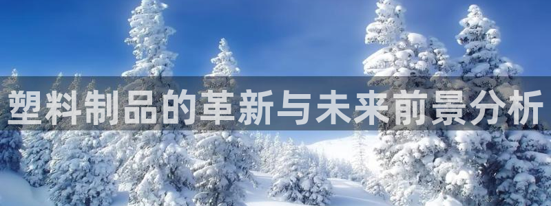 古天乐和太阳集团谁厉害：塑料制品的革新与未来前景分析