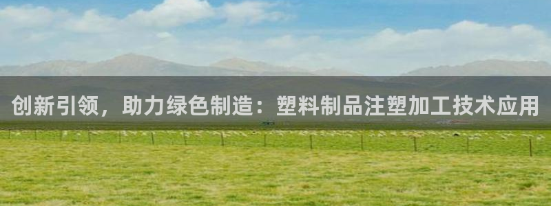 太阳集团城官方app下载苹果：创新引领，助力绿色制造：塑料制