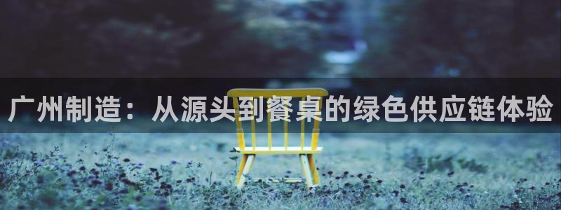 太阳集团城2018网站：广州制造：从源头到餐桌的绿色供应链体
