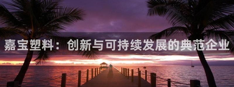 太阳国际游戏平台：嘉宝塑料：创新与可持续发展的典范企业