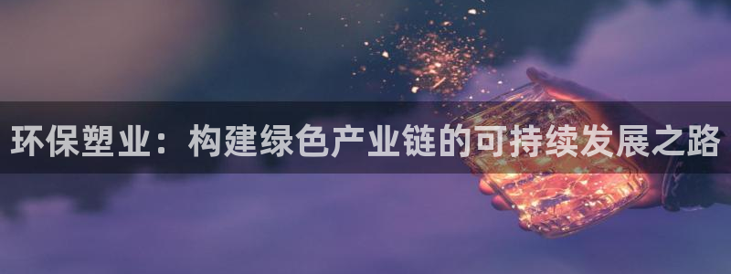 太阳集团游戏网址：环保塑业：构建绿色产业链的可持续发展之路