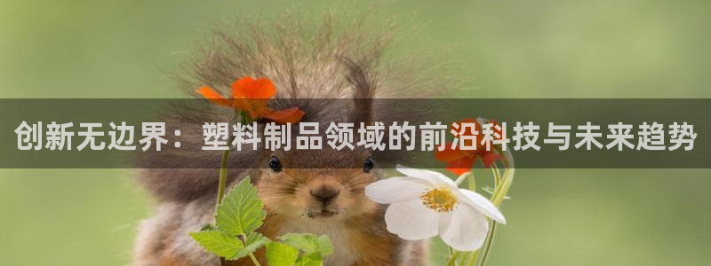 古天乐和太阳集团什么关系：创新无边界：塑料制品领域的前沿科技