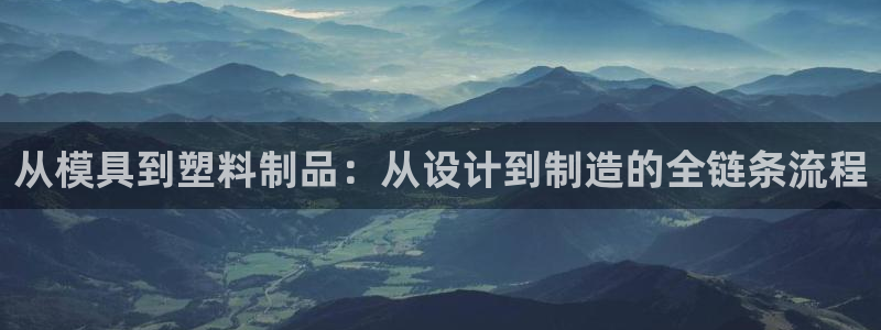 太阳影视公司：从模具到塑料制品：从设计到制造的全链条流程
