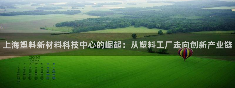 太阳集团入口官网首页：上海塑料新材料科技中心的崛起：从塑料工