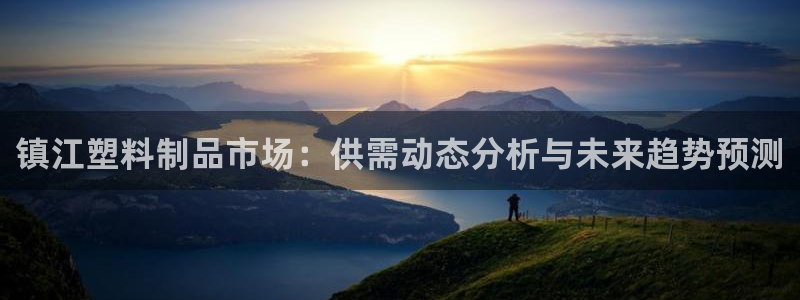 太阳成集团娱乐网站：镇江塑料制品市场：供需动态分析与未来趋势