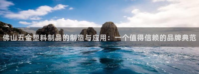 太阳集团tcy8099：佛山五金塑料制品的制造与应用：一个值
