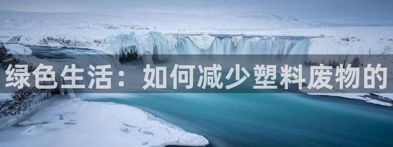 太阳成集团的官方网站：绿色生活：如何减少塑料废物的