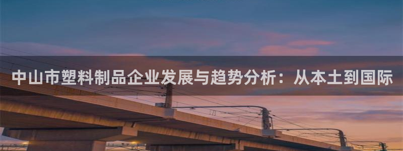 太阳集团电子游戏返还8元：中山市塑料制品企业发展与趋势分析：