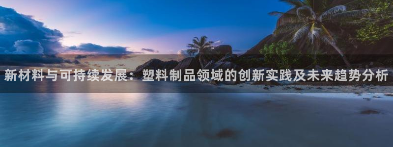 太阳成集团是什么：新材料与可持续发展：塑料制品领域的创新实践
