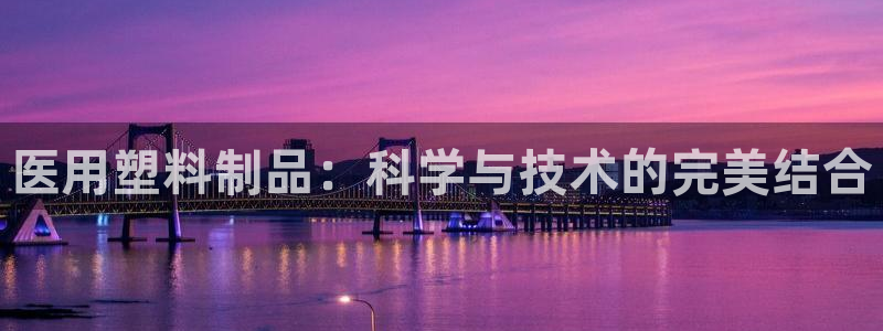 太阳成集团61999：医用塑料制品：科学与技术的完美结合