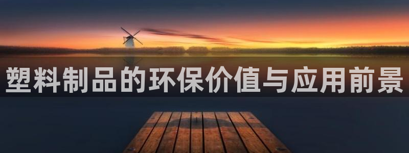 太阳集团网站古天乐代言的：塑料制品的环保价值与应用前景