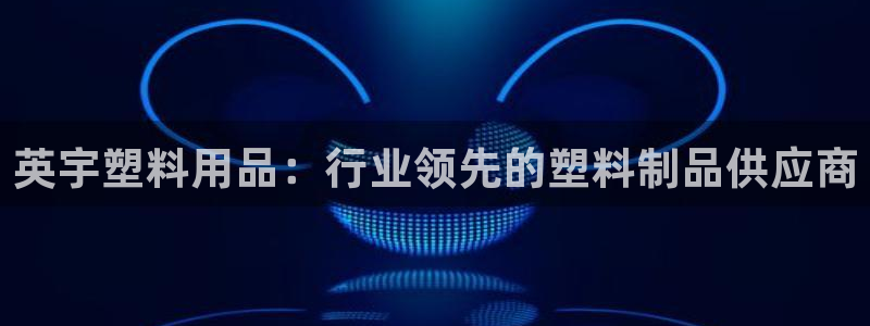 太阳2平台app下载：英宇塑料用品：行业领先的塑料制品供应商