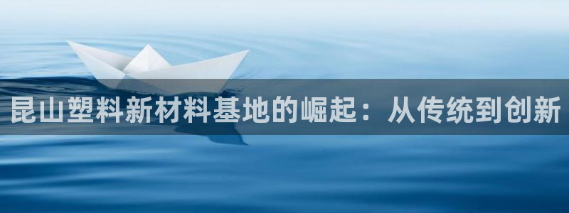 太阳成娱乐集团：昆山塑料新材料基地的崛起：从传统到创新