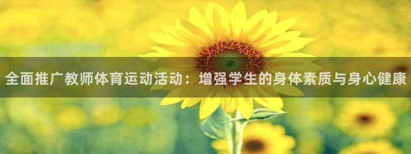 成都金熊猫体育：全面推广教师体育运动活动：增强学生的身体素质与身心健康