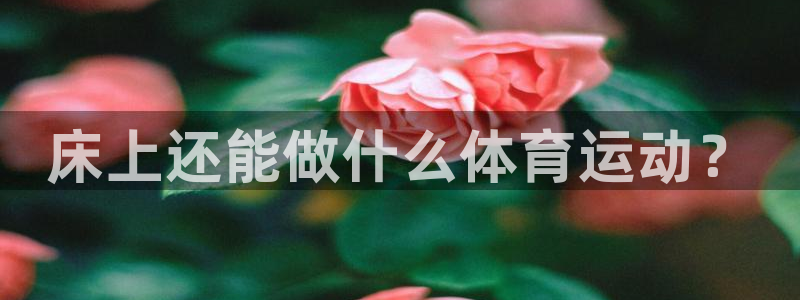 熊猫体育sports：床上还能做什么体育运动？