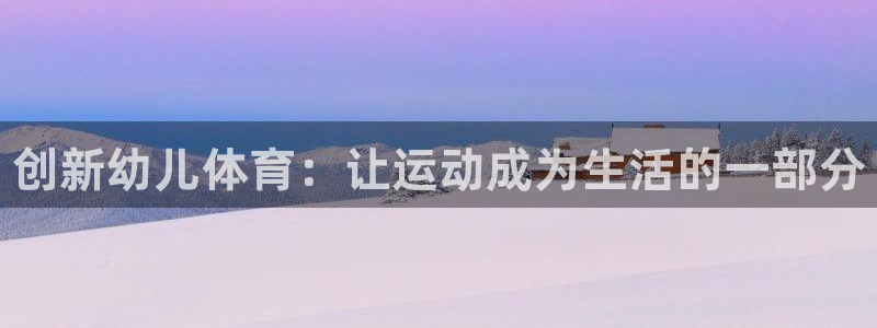 熊猫体育nba：创新幼儿体育：让运动成为生活的一部分