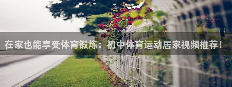 熊猫体育手机版下载：在家也能享受体育锻炼：初中体育运动居家视频推荐！