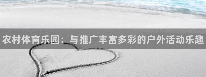 熊猫体育平台：农村体育乐园：与推广丰富多彩的户外活动乐趣