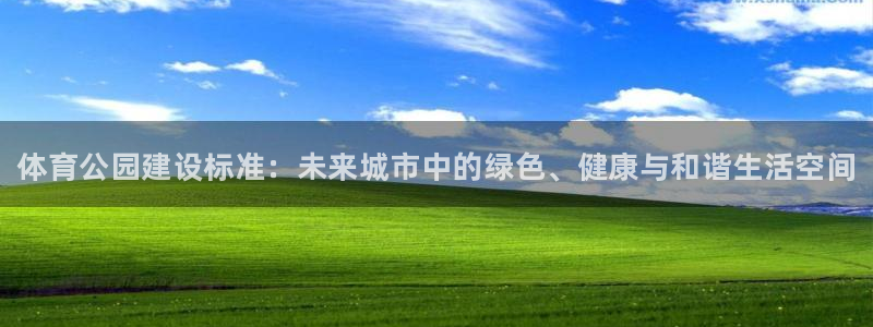 熊猫体育平台：体育公园建设标准：未来城市中的绿色、健康与和谐生活空间