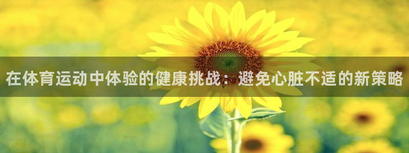 熊猫体育在线观看：在体育运动中体验的健康挑战：避免心脏不适的新策略