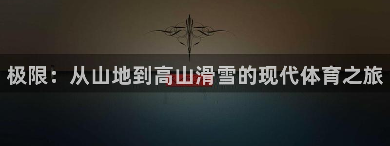 熊猫体育v3.新网页.org：极限：从山地到高山滑雪的现代体育之旅