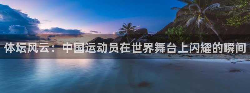 熊猫体育怎么样：体坛风云：中国运动员在世界舞台上闪耀的瞬间