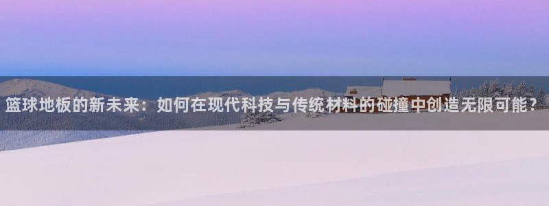 熊猫体育平台：篮球地板的新未来：如何在现代科技与传统材料的碰撞中创造无限可能？