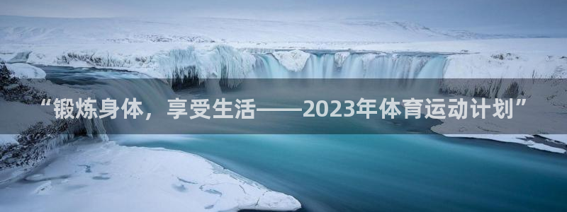 熊猫体育手机版：“锻炼身体，享受生活——2023年体育运动计划”